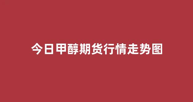 明天甲醇期货行情(今天甲醇期货走势预测) 明天甲醇期货行情(今天甲醇期货走势预测)