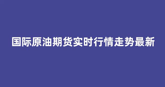 国外期货行情在:国外期货实时行情