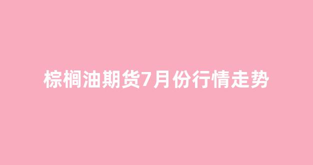 棕榈期货行情1909/棕榈期货行情