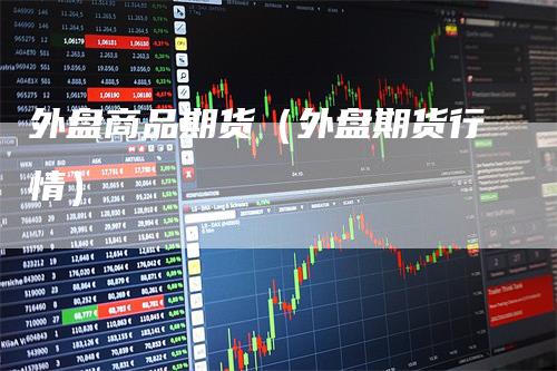 【外围期货行情/外围期货怎么看】 【外围期货行情/外围期货怎么看】