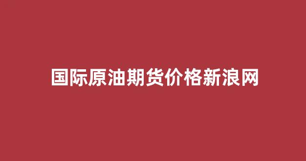 原油期货明日行情价格:原油期货价格最新 原油期货明日行情价格:原油期货价格最新