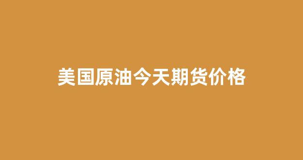 下午美国期货行情走势:今天美国期货行情