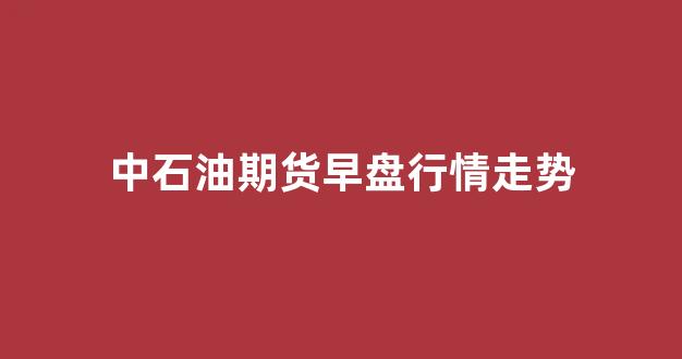 石油最新期货走势行情:石油期货走势图