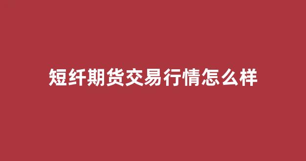 【期货短纤2206行情/短纤期货行情走势】 【期货短纤2206行情/短纤期货行情走势】