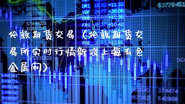 【伦敦期货实时行情/伦敦期货实时行情最新】 【伦敦期货实时行情/伦敦期货实时行情最新】