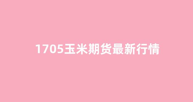 玉米1705期货行情/玉米期货行情玉米价