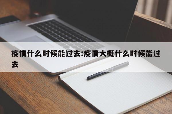 疫情什么时候能过去:疫情大概什么时候能过去