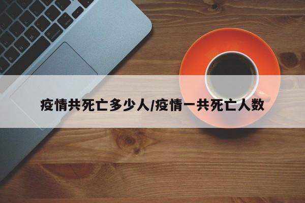 疫情共死亡多少人/疫情一共死亡人数