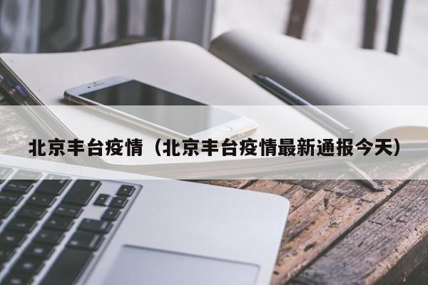 北京丰台疫情(北京丰台疫情最新通报今天)