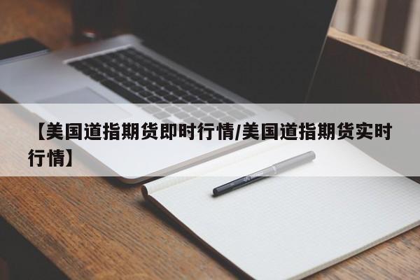 【美国道指期货即时行情/美国道指期货实时行情】