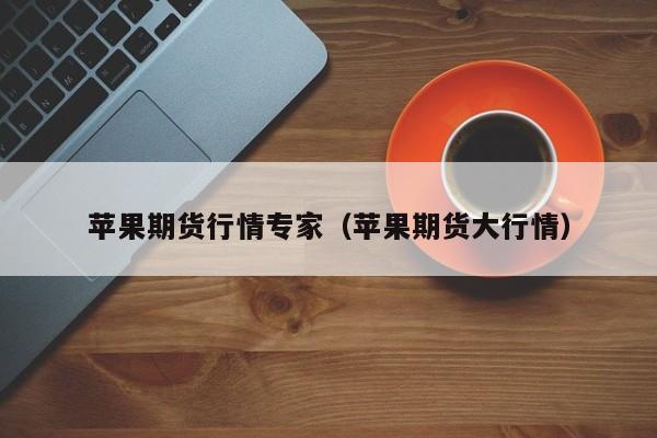 苹果期货行情专家(苹果期货大行情)