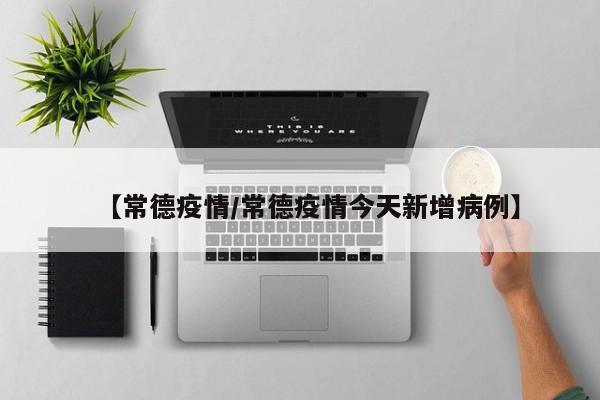 【常德疫情/常德疫情今天新增病例】