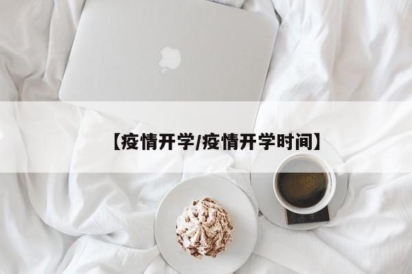 【疫情开学/疫情开学时间】
