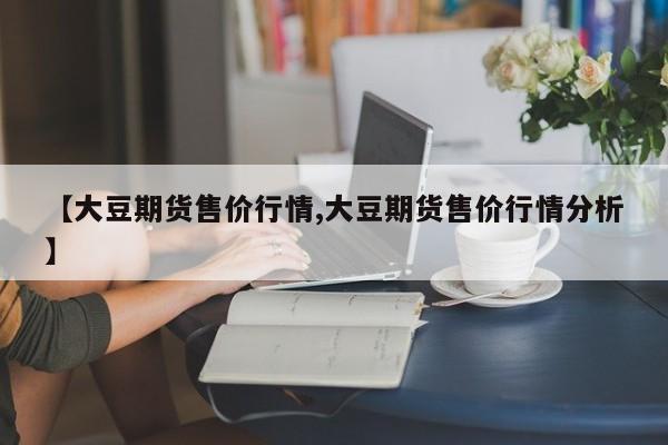 【大豆期货售价行情,大豆期货售价行情分析】
