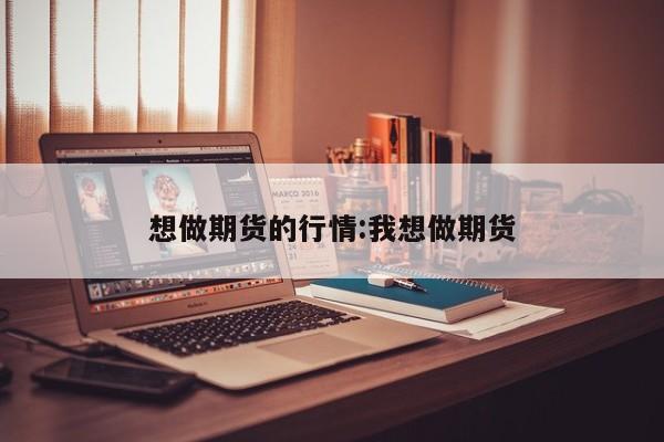 想做期货的行情:我想做期货