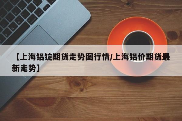 【铝期货行情,铝期货行情金投网】