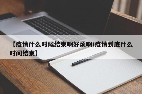 疫情什么时候完全结束了:疫情什么时候完全结束了呢