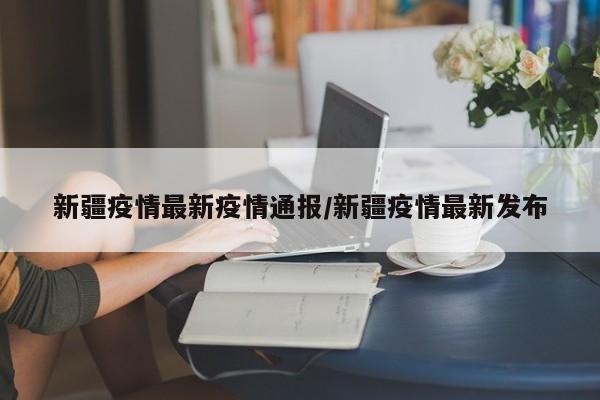 中国疫情新疆疫情/中国疫情新疆疫情最新情况