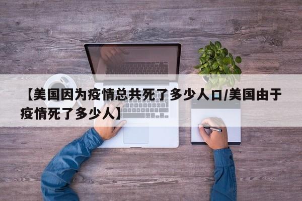 【美国因为疫情死亡多少人了/美国因疫情死亡61万人】