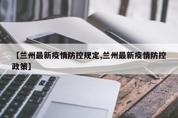【兰州最新疫情防控规定,兰州最新疫情防控政策】
