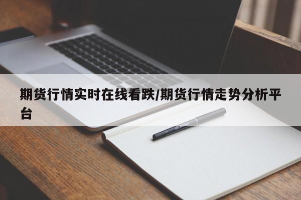 期货行情实时在线看跌/期货行情走势分析平台