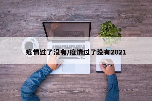 疫情过了没有/疫情过了没有2021