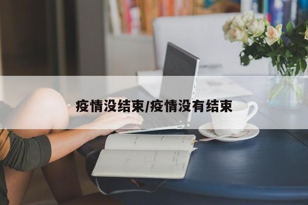 疫情没结束/疫情没有结束