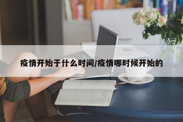 疫情开始于什么时间/疫情哪时候开始的