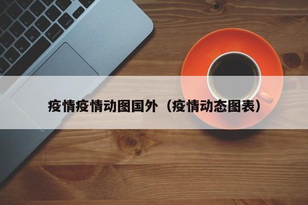 疫情疫情动图国外(疫情动态图表)