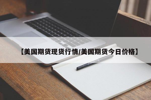 【美国期货现货行情/美国期货今日价格】