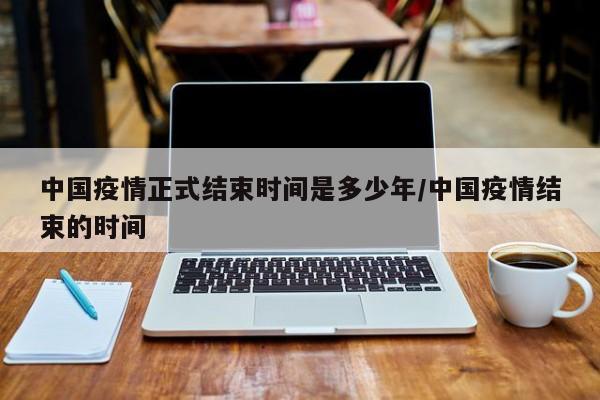 中国疫情正式结束时间是多少年/中国疫情结束的时间