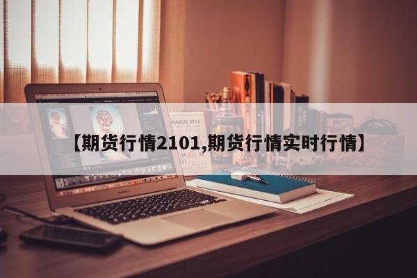 【期货行情2101,期货行情实时行情】