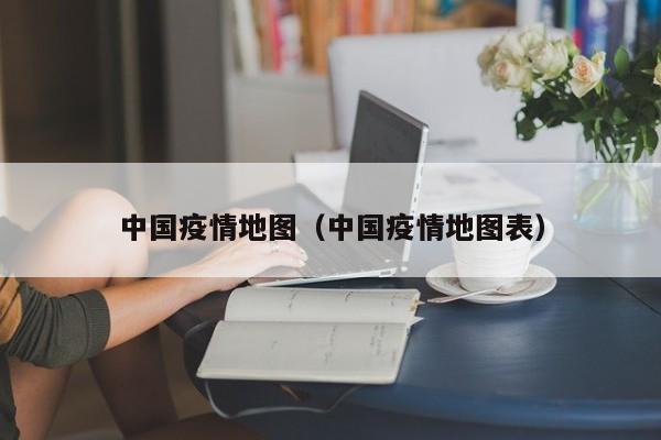 中国疫情地图(中国疫情地图表)