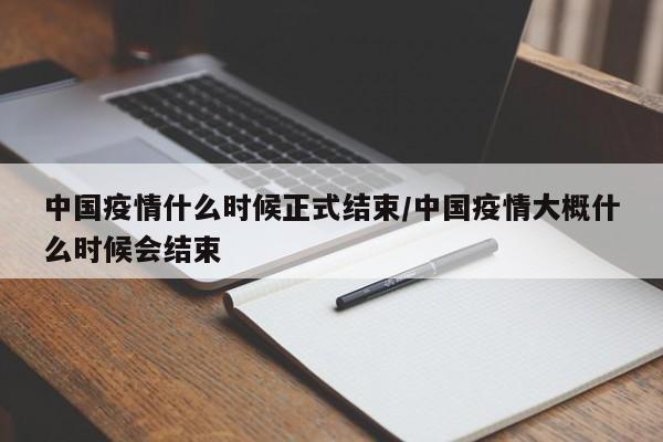 中国疫情什么时候正式结束/中国疫情大概什么时候会结束