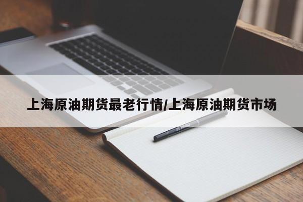 上海原油期货最老行情/上海原油期货市场