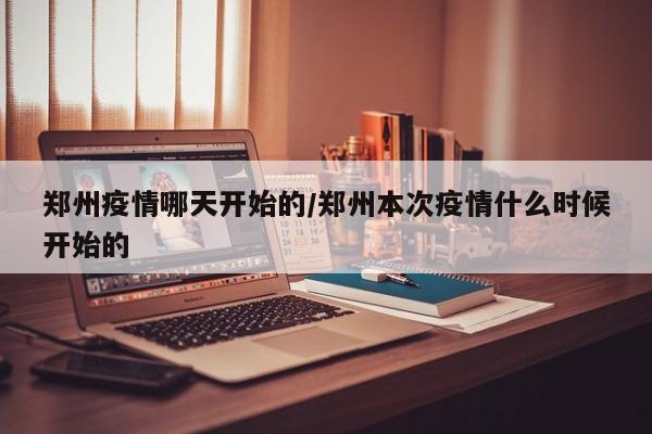 郑州疫情哪天开始的/郑州本次疫情什么时候开始的