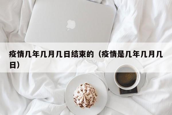 疫情几年几月几日结束的(疫情是几年几月几日)