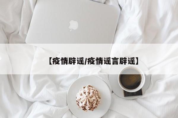 【疫情辟谣/疫情谣言辟谣】