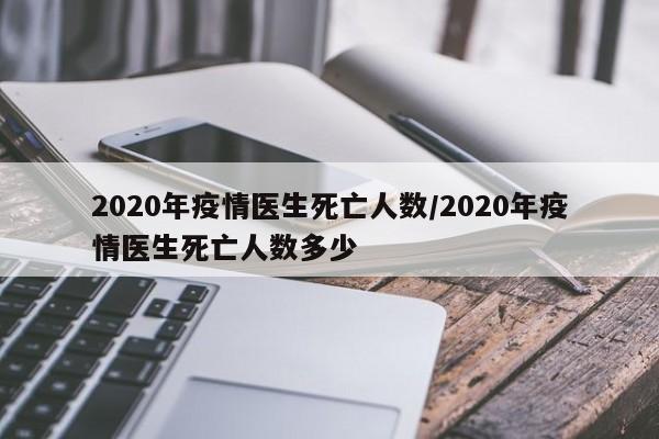 2020年疫情医生死亡人数/2020年疫情医生死亡人数多少