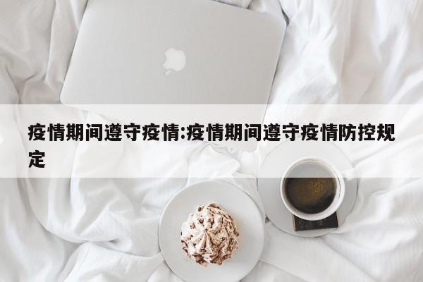 疫情期间遵守疫情:疫情期间遵守疫情防控规定