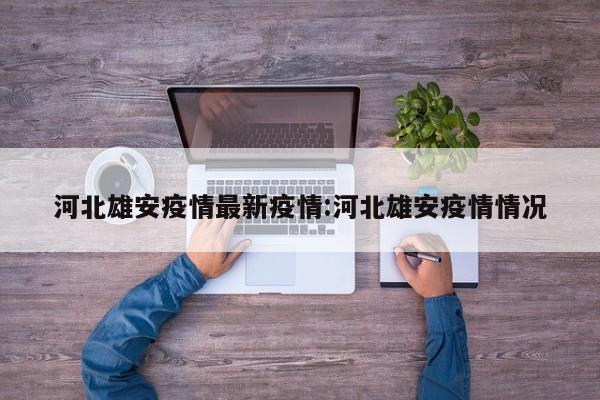 河北雄安疫情最新疫情:河北雄安疫情情况