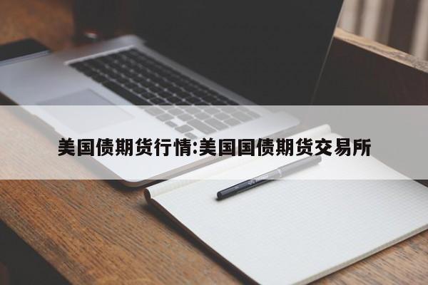 美国债期货行情:美国国债期货交易所