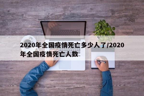 2020年全国疫情死亡多少人了/2020年全国疫情死亡人数