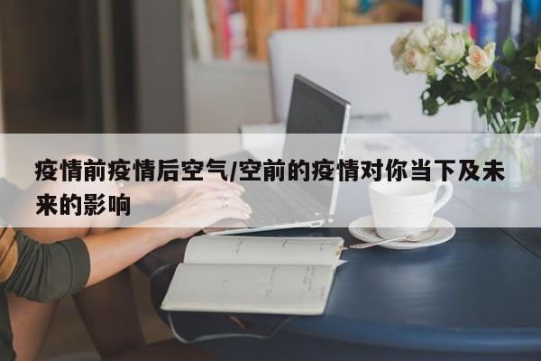 疫情前疫情后空气/空前的疫情对你当下及未来的影响