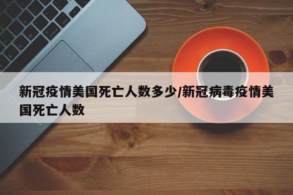 【美国新冠疫情死亡人数占比/美国新冠疫情死亡人数2020】