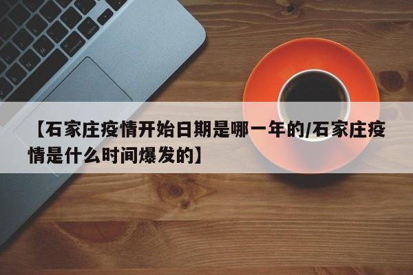 【石家庄疫情开始日期是哪一年的/石家庄疫情是什么时间爆发的】