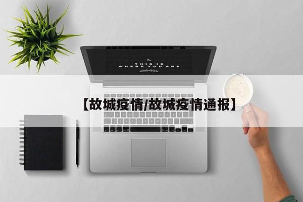 【故城疫情/故城疫情通报】